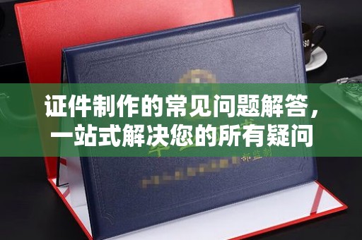 木兰证件制作的常见问题解答，一站式解决您的所有疑问